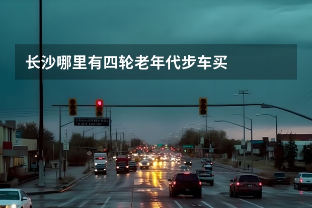 长沙哪里有四轮老年代步车买