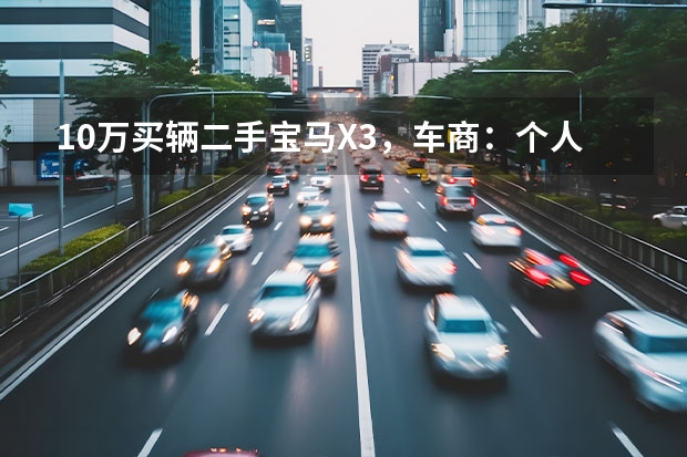 10万买辆二手宝马X3，车商：个人精品一手车！买家：你哄鬼呢？