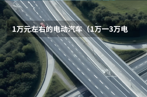 1万元左右的电动汽车（1万一3万电动汽车）