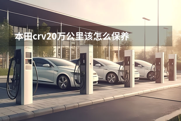 本田crv20万公里该怎么保养