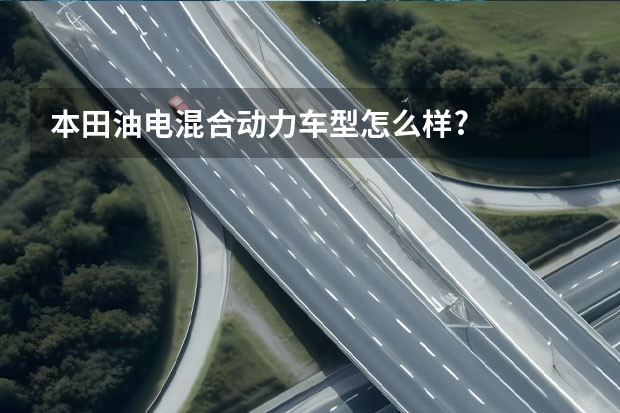 本田油电混合动力车型怎么样?