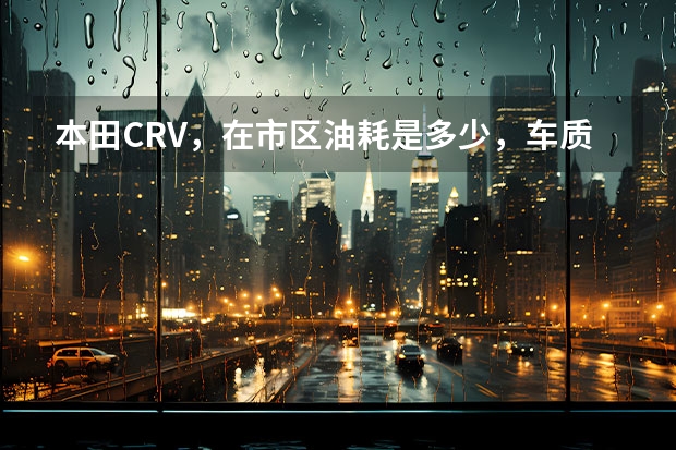本田CRV，在市区油耗是多少，车质量如何啊