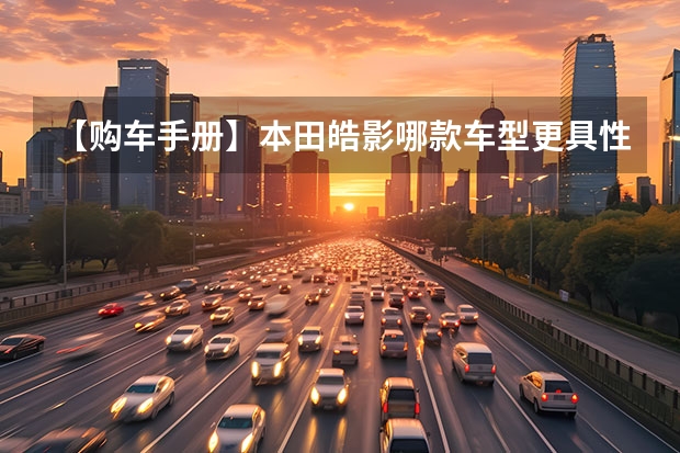 【购车手册】本田皓影哪款车型更具性价比，更值得入手呢？