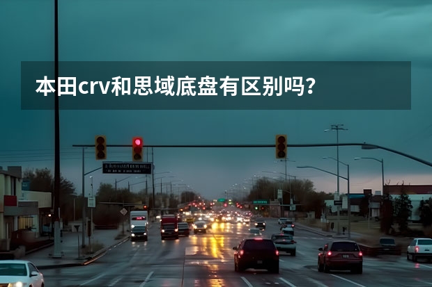 本田crv和思域底盘有区别吗？