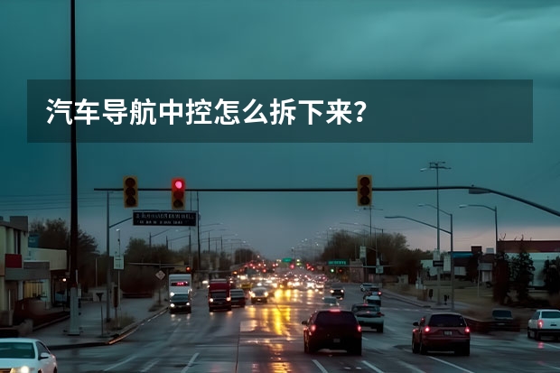 汽车导航中控怎么拆下来？