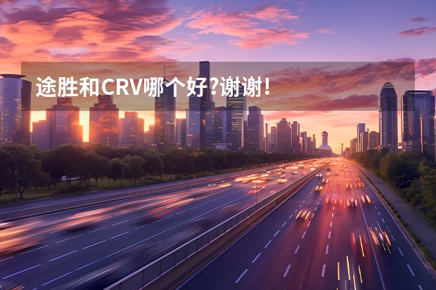 途胜和CRV哪个好?谢谢!
