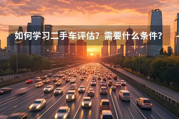 如何学习二手车评估？需要什么条件？