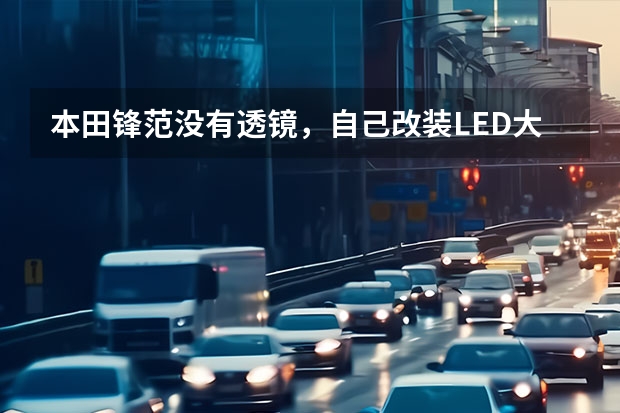本田锋范没有透镜，自己改装LED大灯可以吗？车子大灯外壳能受了这个温度吗？会不会被烤化