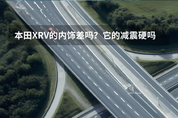 本田XRV的内饰差吗？它的减震硬吗？