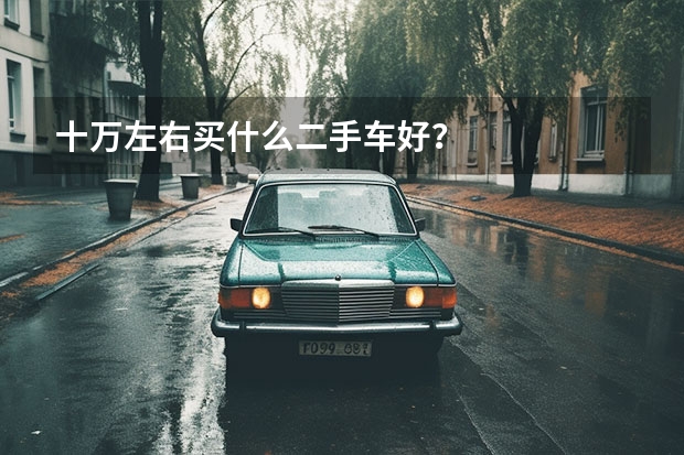 十万左右买什么二手车好？