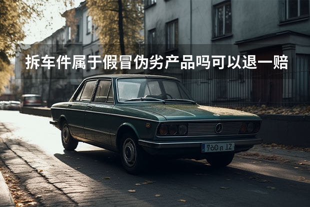 拆车件属于假冒伪劣产品吗可以退一赔三吗