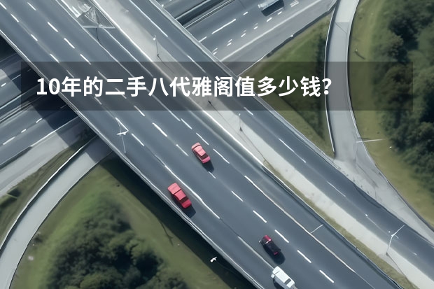 10年的二手八代雅阁值多少钱？