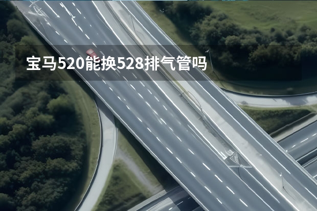 宝马520能换528排气管吗