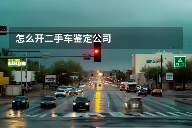 怎么开二手车鉴定公司