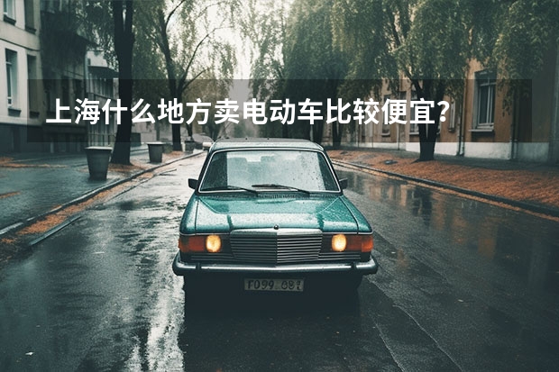 上海什么地方卖电动车比较便宜？