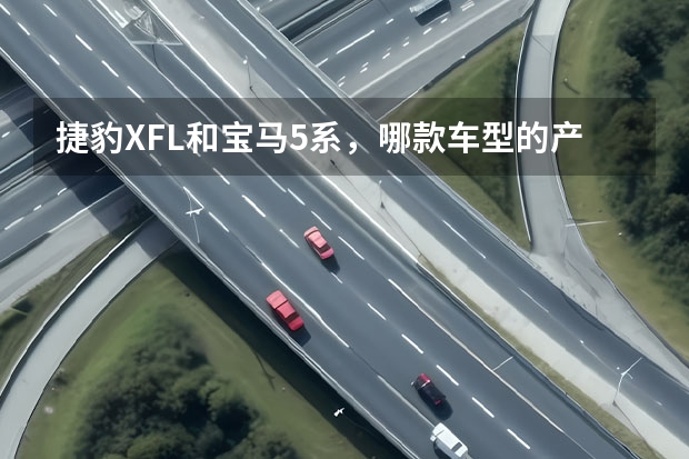捷豹XFL和宝马5系，哪款车型的产品力更为突出呢？