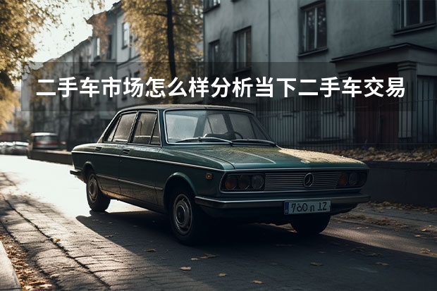 二手车市场怎么样分析当下二手车交易市场情况？