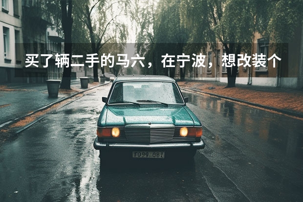 买了辆二手的马六，在宁波，想改装个比较亮的时尚的车大灯，高手说说其中有什么重要的