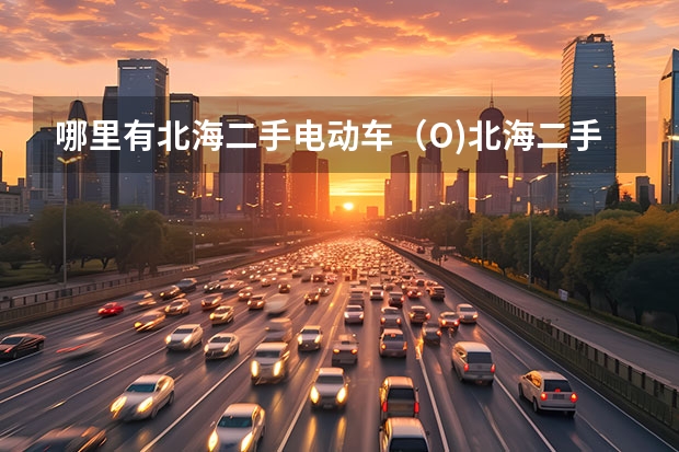 哪里有北海二手电动车（O)北海二手摩托车（O）北海二手助力车交易市场？
