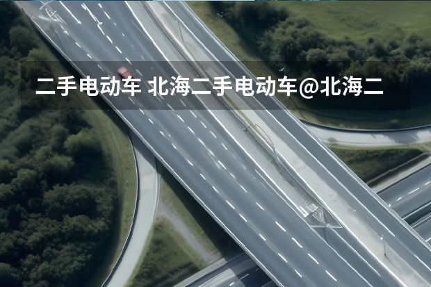 二手电动车 北海二手电动车@北海二手摩托车在哪交易？
