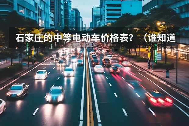石家庄的中等电动车价格表？（谁知道=三亚二手电动车=@=三亚摩托车=@=三亚二手助力车在哪交易？）