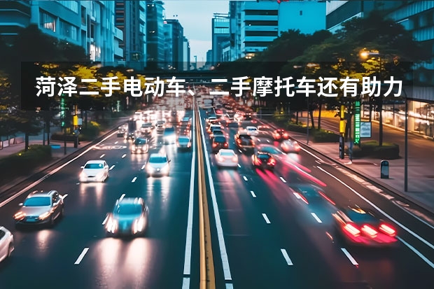菏泽二手电动车、二手摩托车还有助力车哪里卖的最便宜？质量有保证吗？是否证件齐全？