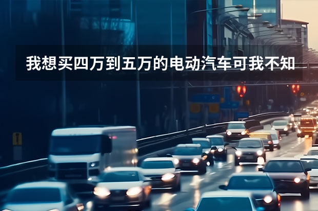 我想买四万到五万的电动汽车可我不知道有那些有朋友介绍吗最好耐用的