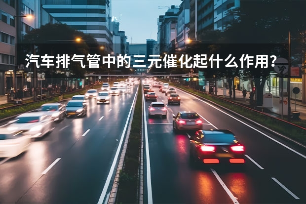 汽车排气管中的三元催化起什么作用？三元催化怎么那么值钱？