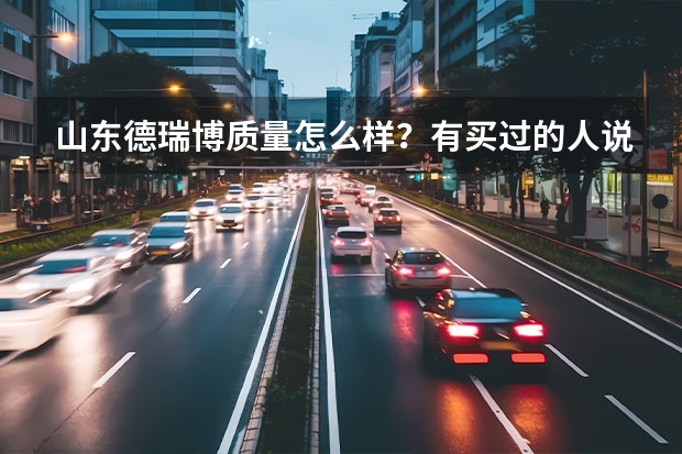 山东德瑞博质量怎么样？有买过的人说说使用体验吗？
