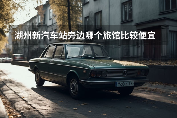 湖州新汽车站旁边哪个旅馆比较便宜