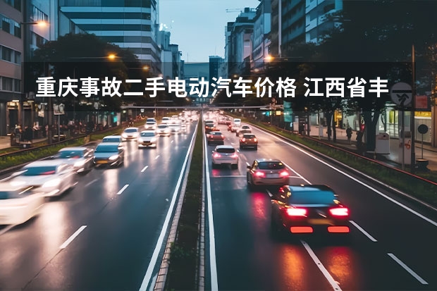 重庆事故二手电动汽车价格 江西省丰城市有没有卖电动汽车，这种新能源汽车的地方？麻烦各位老友乡民师傅告诉下我。