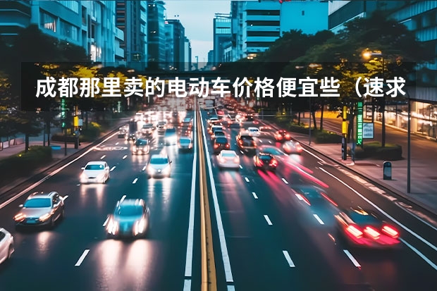 成都那里卖的电动车价格便宜些（速求湖北随州到湖南凤凰古城的线路,住宿）