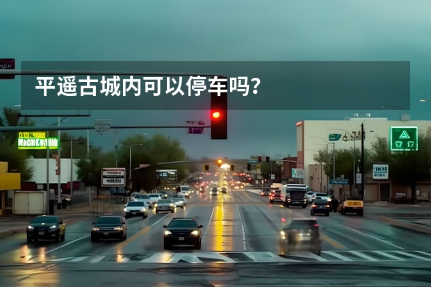 平遥古城内可以停车吗？