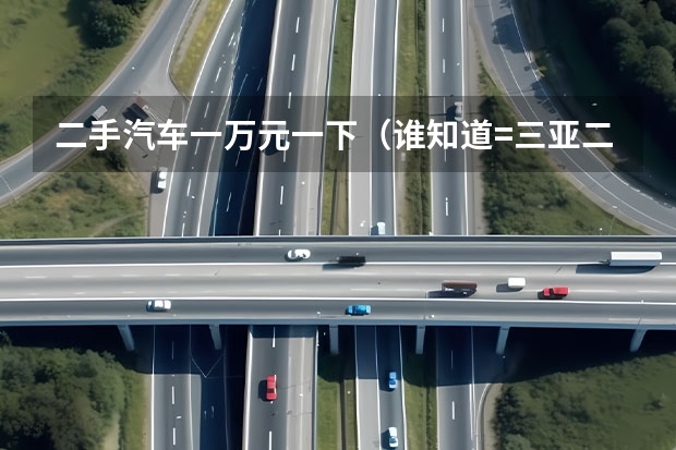 二手汽车一万元一下（谁知道=三亚二手电动车=@=三亚摩托车=@=三亚二手助力车在哪交易？）