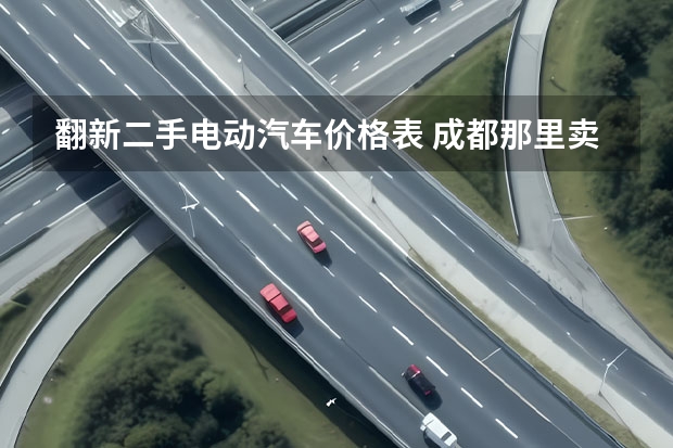 翻新二手电动汽车价格表 成都那里卖的电动车价格便宜些
