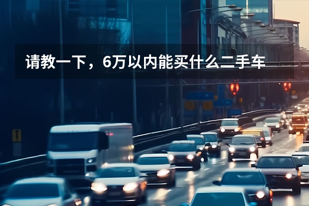 请教一下，6万以内能买什么二手车