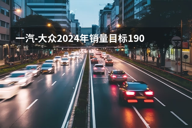 一汽-大众2024年销量目标190-200万辆 加快电动/混动产品落地 比亚迪2024年要多卖150万辆车！但这还不是最狠的……