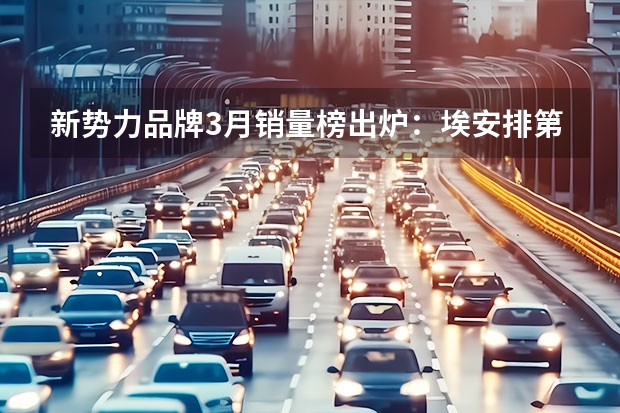 新势力品牌3月销量榜出炉：埃安排第一，问界超过理想（实力尽显！海内外均热销，深挖2024款小鹏G9的成功逻辑）
