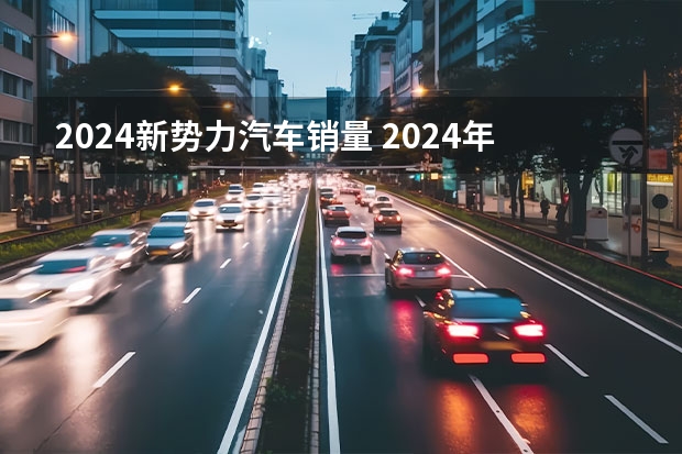 2024新势力汽车销量 2024年自主车企销量目标盘点：有务实派也有激进派