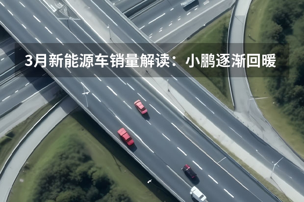 3月新能源车销量解读：小鹏逐渐回暖，问界持续低迷 新势力品牌3月销量榜出炉：埃安排第一，问界超过理想