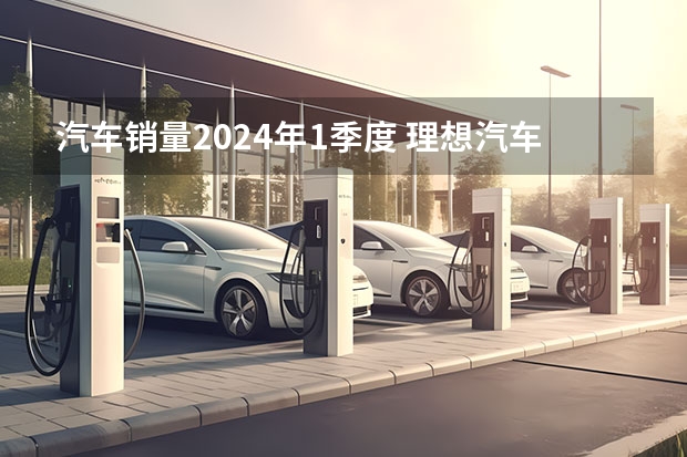 汽车销量2024年1季度 理想汽车下调2024年一季度销量预期 预计交付量76000-78000辆
