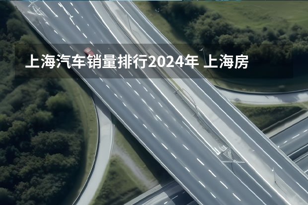 上海汽车销量排行2024年 上海房车展2024年时间表地点在哪?