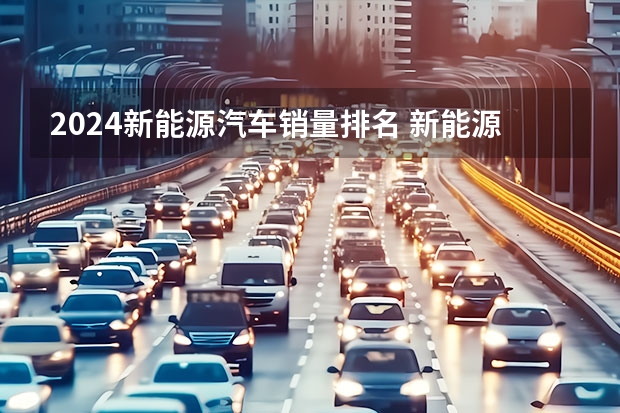 2024新能源汽车销量排名 新能源销量排行榜2023