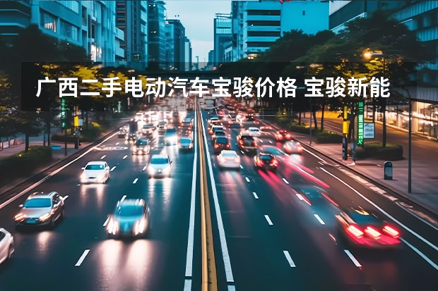 广西二手电动汽车宝骏价格 宝骏新能源汽车价格表