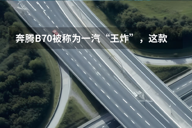 奔腾B70被称为一汽“王炸”，这款汽车的销量怎么样？
