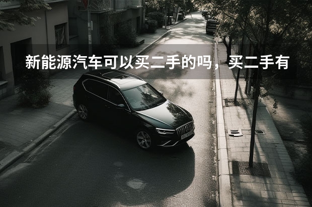新能源汽车可以买二手的吗，买二手有哪些注意事项？