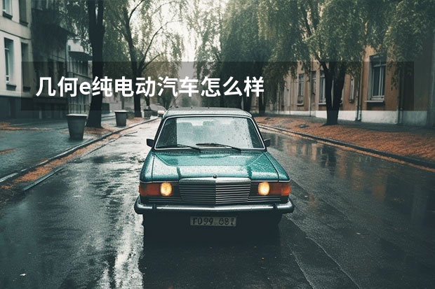 几何e纯电动汽车怎么样