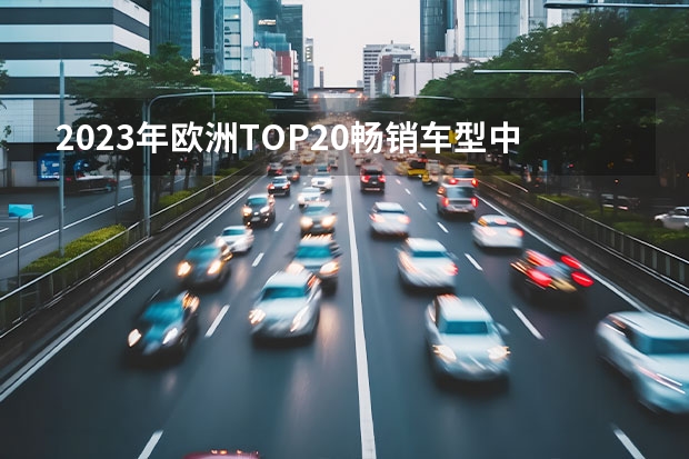 2023年欧洲TOP20畅销车型中仅一款新能源车？（1月汽车销量排行榜：61家车企/品牌销量排名，长安夺冠）