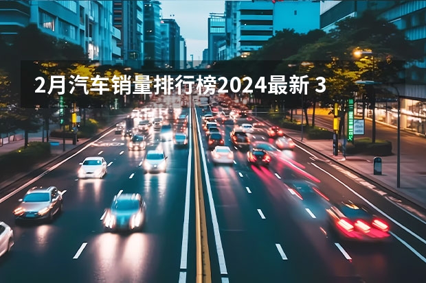 2月汽车销量排行榜2024最新 31.98万起！2024款理想L系列震撼上市！