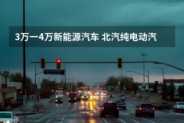 3万一4万新能源汽车 北汽纯电动汽车4万推荐